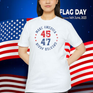 Trump 45-47 MAGA Make America Greater Again Shirt