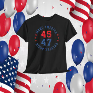 Trump 45 47 Make America Greater Again T-Shirt