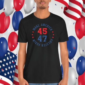 Trump 45 47 Make America Greater Again T-Shirt