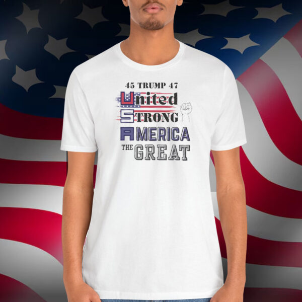 Trump 45 47 United Strong America The Great Shirt