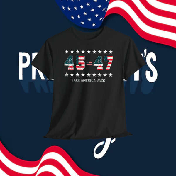 Trump 45=47 Take America Back T-Shirt