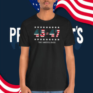 Trump 45=47 Take America Back T-Shirt