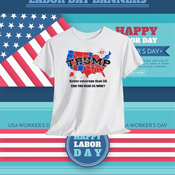 Trump 47 Map Better Coverage Than 5G Can You Hear Us Now Shirt