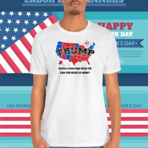 Trump 47 Map Better Coverage Than 5G Can You Hear Us Now Shirt