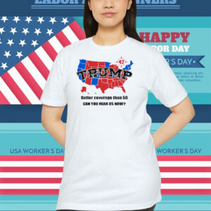 Trump 47 Map Better Coverage Than 5G Can You Hear Us Now Shirt