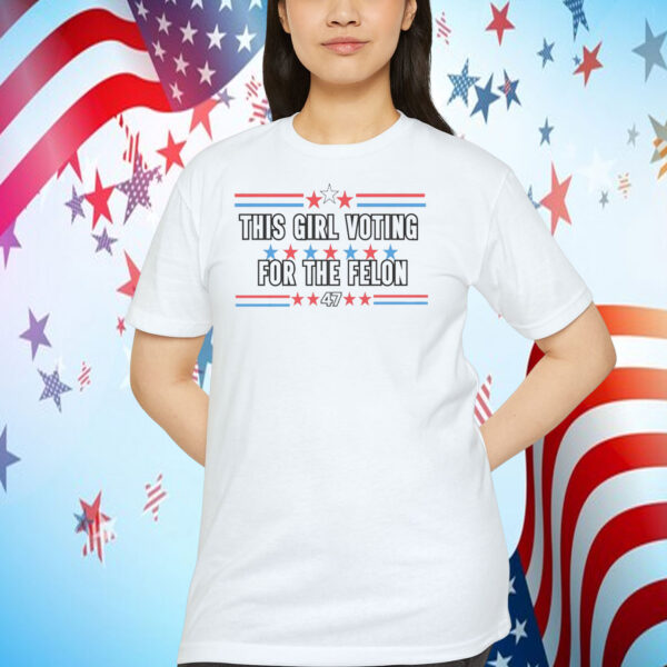 Trump 47 This Girl Voting For The Felon Shirt