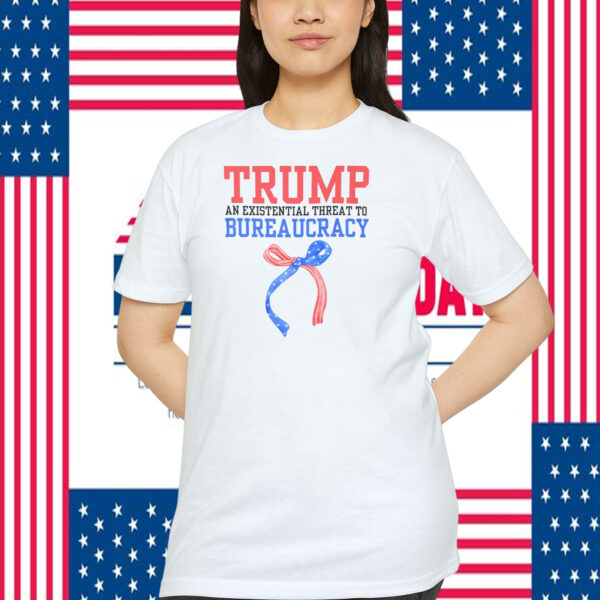 Trump An Existential Threat To Bureaucracy Shirt