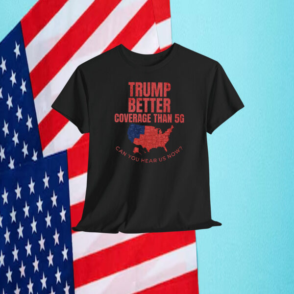 Trump Better Coverage Than 5G Can You Hear Us Now President Shirt