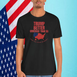 Trump Better Coverage Than 5G Can You Hear Us Now President Shirt