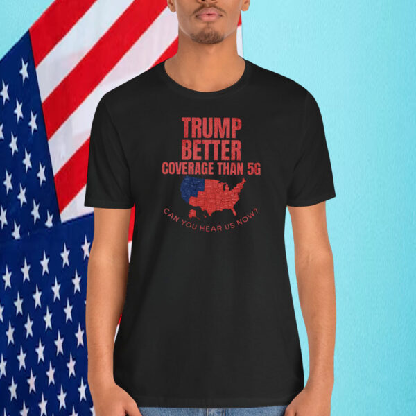 Trump Better Coverage Than 5G Can You Hear Us Now President Shirt