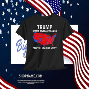 Trump Better Coverage Than 5G Can You Hear Us Now Shirt