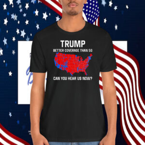 Trump Better Coverage Than 5G Can You Hear Us Now Shirt