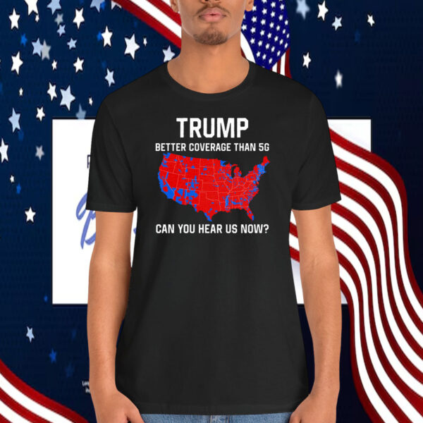 Trump Better Coverage Than 5G Can You Hear Us Now Shirt