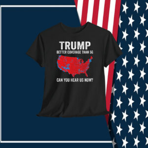 Trump Better Coverage Than 5G Can You Hear Us Now? T-Shirt