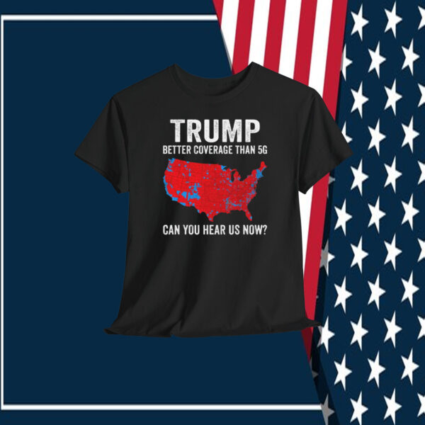 Trump Better Coverage Than 5G Can You Hear Us Now? T-Shirt