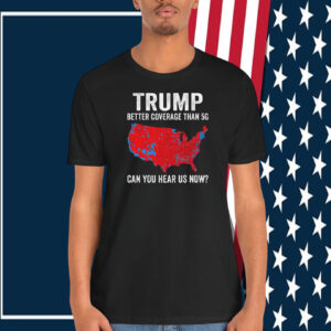 Trump Better Coverage Than 5G Can You Hear Us Now? T-Shirt
