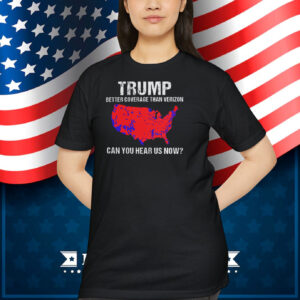 Trump Better Coverage Than Verizon Can You Hear Us Now Shirt