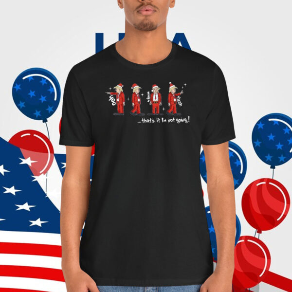 Trump Christmas ...That It I'm Not Going Shirt