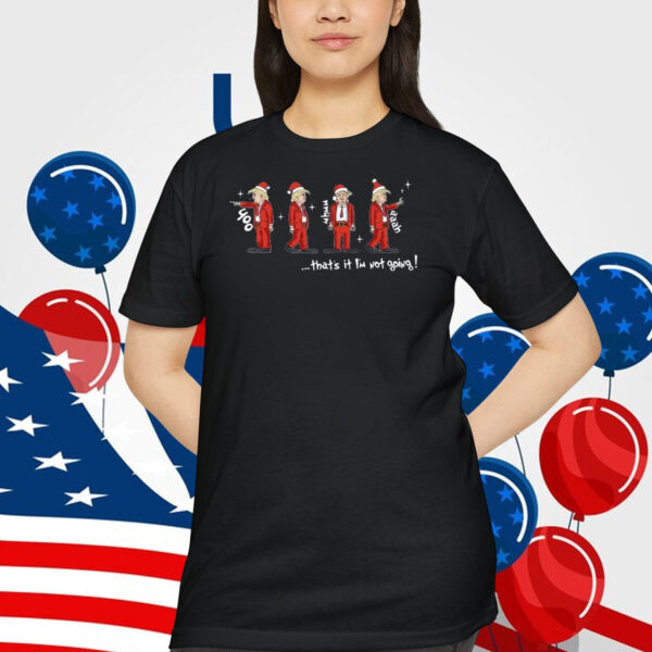 Trump Christmas ...That It I'm Not Going Shirt