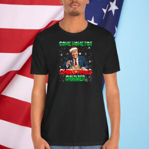 Trump Come Home For Christmas Dinner Funny Trump Shirt