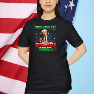Trump Come Home For Christmas Dinner Funny Trump Shirt