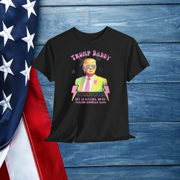 Trump Daddy Get In Bitches, We're Taking America Back Shirt