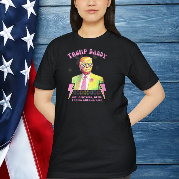 Trump Daddy Get In Bitches, We're Taking America Back Shirt