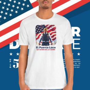 Trump El Puerco Loce Get Down Or Lay Down Shirt