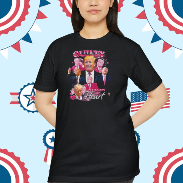 Trump Guilty Of Stealing My Heart Shirt