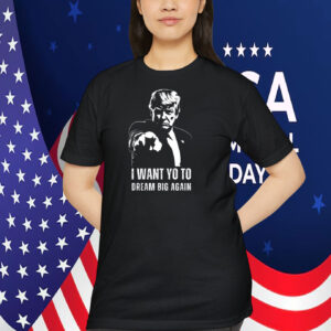 Trump I Want Yo To Dream Big Again Shirt