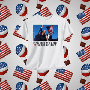 Trump If You Come At The King You Best Not Miss Shirt