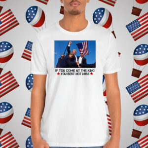 Trump If You Come At The King You Best Not Miss Shirt