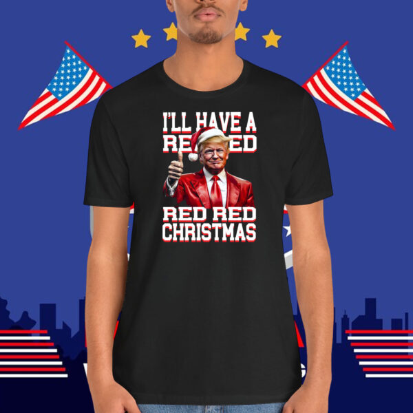 Trump I'll Have A Red Red Red Red Christmas Shirt