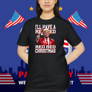 Trump I'll Have A Red Red Red Red Christmas Shirt