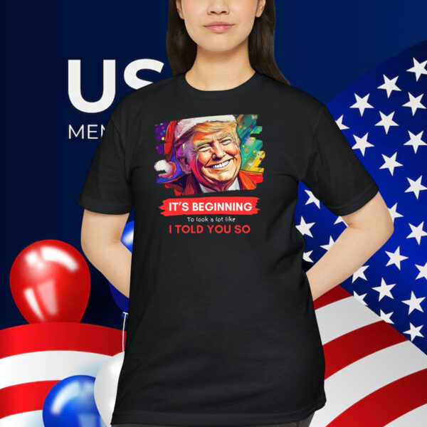 Trump It's Beginning To Look A Lot Like I Told You So Shirt