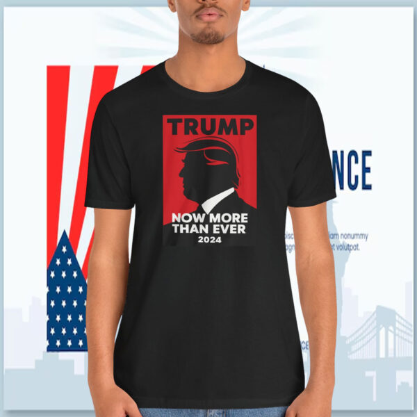 Trump Now More Than Ever 2024 Shirt