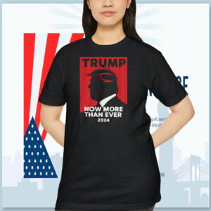 Trump Now More Than Ever 2024 Shirt