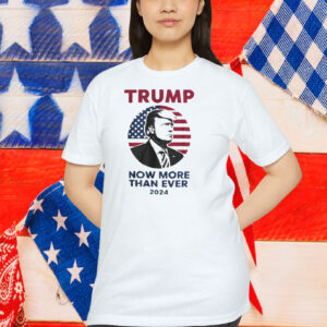 Trump Now More Than Ever 2024 Shirts