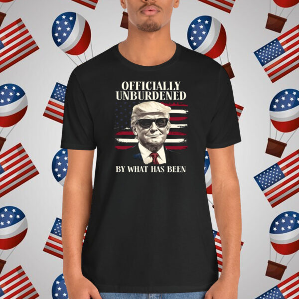 Trump Officially Unburdened By What Has Been Shirt