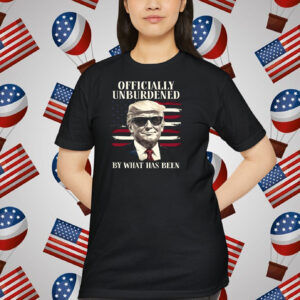 Trump Officially Unburdened By What Has Been Shirt