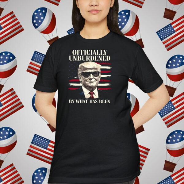 Trump Officially Unburdened By What Has Been Shirt