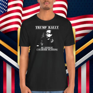 Trump Rally So Anyway, I Started Blasting Shirt