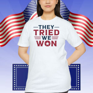 Trump They Tried We Won Shirt