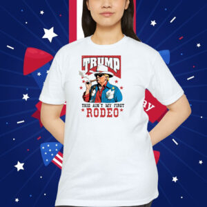 Trump This Ain't My First Rodeo Shirts