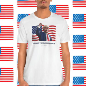Trump Triumphs Again January 20,2025 Shirt