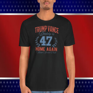 Trump Vance Daddy Is 47 Home Again MAGA Social Club Shirt