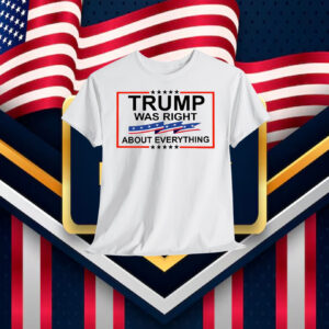 Trump Was Right About Everything Shirts