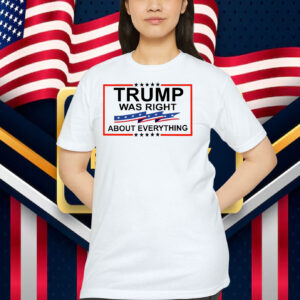 Trump Was Right About Everything Shirts