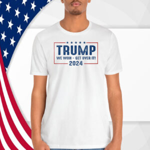 Trump We Won - Get Over It 2024 Election Shirt