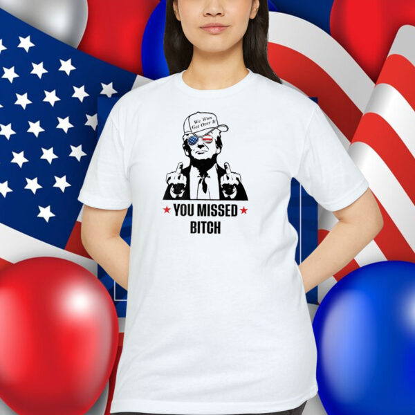 Trump We Won Get Over It You Missed Bitch Shirt
